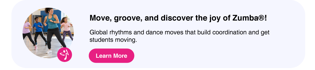 Zumba program - Global rhythms and dance moves that build coordination and get students moving.
