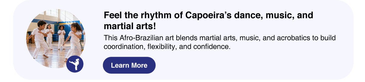 Capoeira program - This Afro-Brazilian art blends martial arts, music, and acrobatics to build coordination, flexibility, and confidence.